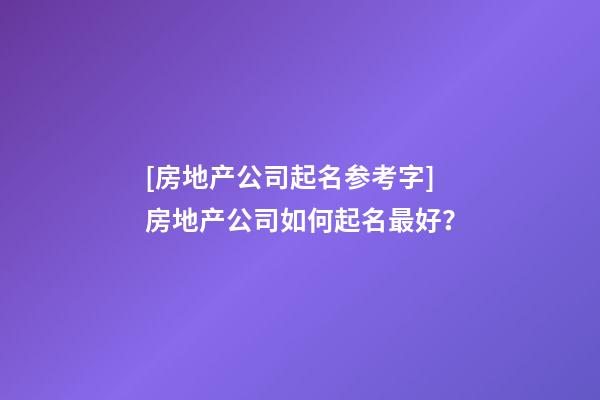 [房地产公司起名参考字]房地产公司如何起名最好？-第1张-公司起名-玄机派